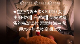 ★星空传媒★ XKTC010 女业主的秘密▌白熙雨▌保安对骚货的高潮调教 湿舔鲜嫩白虎 顶宫抽射尤物高潮上天