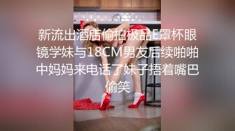 新流出酒店偷拍极品E罩杯眼镜学妹与18CM男友后续啪啪中妈妈来电话了妹子捂着嘴巴偷笑