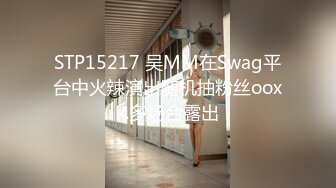 STP15217 吴MM在Swag平台中火辣演出随机抽粉丝ooxx.多场合露出