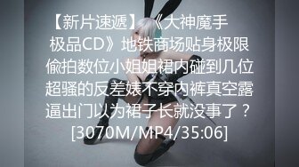 【新片速遞】 《大神魔手㊙️极品CD》地铁商场贴身极限偸拍数位小姐姐裙内碰到几位超骚的反差婊不穿内裤真空露逼出门以为裙子长就没事了？[3070M/MP4/35:06]