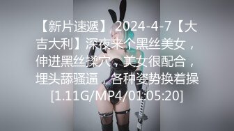 【新片速遞】 2024-4-7【大吉大利】深夜来个黑丝美女，伸进黑丝揉穴，美女很配合，埋头舔骚逼，各种姿势换着操[1.11G/MP4/01:05:20]