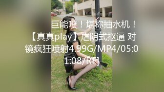 ❤️❤️巨能喷！堪称抽水机！【真真play】虐阴式抠逼 对镜疯狂喷射4.99G/MP4/05:01:08/RF]