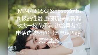 [MP4/ 2.05G]&nbsp;&nbsp;极品性爱 重磅玩操最新调教大一校花母狗 边给男友打电话边被爸爸狂操 电话Play 完美露脸