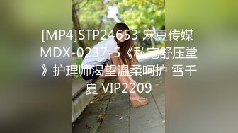 [MP4]STP24653 麻豆传媒 MDX-0237-5《私宅舒压堂》护理师渴望温柔呵护 雪千夏 VIP2209