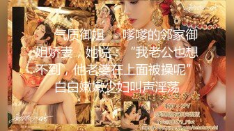 ❤️气质御姐❤️嗲嗲的邻家御姐娇妻，她说：“我老公也想不到，他老婆在上面被操呢”白白嫩嫩少妇叫声淫荡