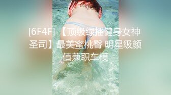 [6F4F] 【顶级绿播健身女神 圣司】最美蜜桃臀 明星级颜值兼职车模