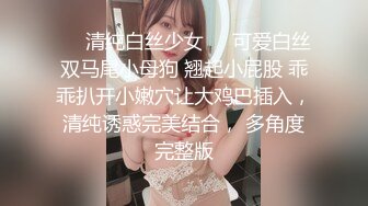 ❤️清纯白丝少女❤️可爱白丝双马尾小母狗 翘起小屁股 乖乖扒开小嫩穴让大鸡巴插入，清纯诱惑完美结合， 多角度完整版