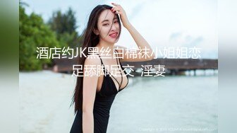 酒店约JK黑丝白棉袜小姐姐恋足舔脚足交-淫妻