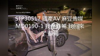 STP30517 國產AV 麻豆傳媒 MD0190-1 我是蘇暢 我回來了 蘇暢