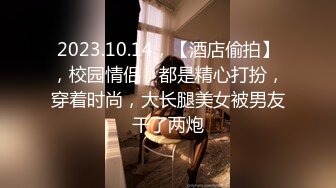 2023.10.14，【酒店偷拍】，校园情侣，都是精心打扮，穿着时尚，大长腿美女被男友干了两炮