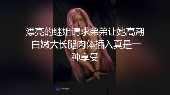 漂亮的继姐请求弟弟让她高潮 白嫩大长腿肉体插入真是一种享受