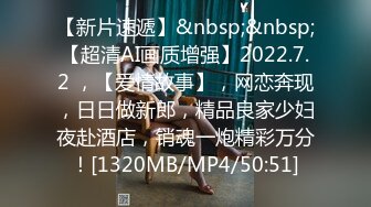 【新片速遞】&nbsp;&nbsp;【超清AI画质增强】2022.7.2 ，【爱情故事】，网恋奔现，日日做新郎，精品良家少妇夜赴酒店，销魂一炮精彩万分！[1320MB/MP4/50:51]