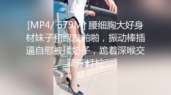 [MP4/ 679M] 腰细胸大好身材妹子和跑友啪啪，振动棒插逼自慰被揉奶子，跪着深喉交骑乘打桩