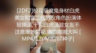 [2DF2]校花级魔鬼身材白虎美女和富二代男友角色扮演体验操逼,干完白虎逼趁女友不注意爆她菊花,痛的嗷嗷大叫 [MP4/120MB][BT种子]