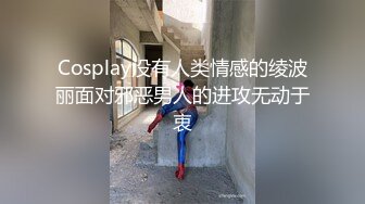 Cosplay没有人类情感的绫波丽面对邪恶男人的进攻无动于衷