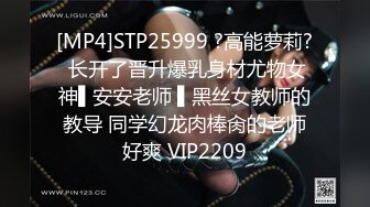 [MP4]STP25999 ?高能萝莉? 长开了晋升爆乳身材尤物女神▌安安老师 ▌黑丝女教师的教导 同学幻龙肉棒肏的老师好爽 VIP2209