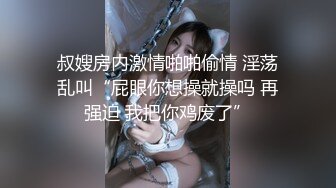 叔嫂房内激情啪啪偷情 淫荡乱叫“屁眼你想操就操吗 再强迫 我把你鸡废了”