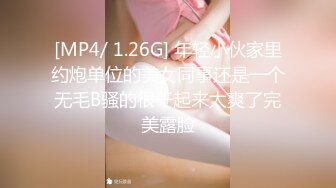 [MP4/ 1.26G] 年轻小伙家里约炮单位的美女同事还是一个无毛B骚的很干起来太爽了完美露脸