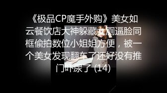 《极品CP魔手外购》美女如云餐饮店大神躲藏女厕逼脸同框偸拍数位小姐姐方便，被一个美女发现翻车了还好没有推门吓尿了 (14)