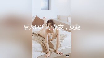 后入80斤小女友，爽翻