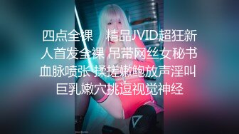 四点全裸✿ 精品JVID超狂新人首发全裸 吊带网丝女秘书血脉喷张 揉搓嫩鲍放声淫叫 巨乳嫩穴挑逗视觉神经