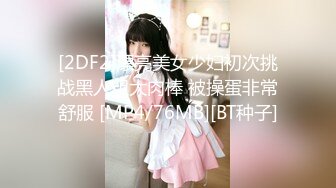 [2DF2]漂亮美女少妇初次挑战黑人粗大肉棒 被操蛋非常舒服 [MP4/76MB][BT种子]