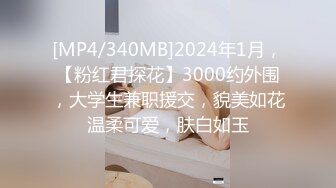 [MP4/340MB]2024年1月，【粉红君探花】3000约外围，大学生兼职援交，貌美如花温柔可爱，肤白如玉