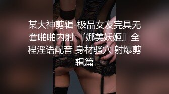 某大神剪辑-极品女友完具无套啪啪内射 『娜美妖姬』全程淫语配音 身材骚穴 射爆剪辑篇