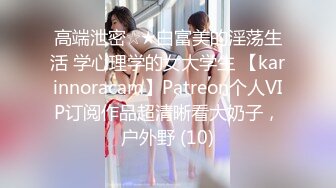 高端泄密☆★白富美的淫荡生活 学心理学的女大学生 【karinnoracam】Patreon个人VIP订阅作品超清晰看大奶子，户外野 (10)