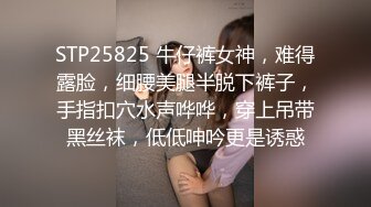 STP25825 牛仔裤女神，难得露脸，细腰美腿半脱下裤子，手指扣穴水声哗哗，穿上吊带黑丝袜，低低呻吟更是诱惑