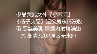 极品美乳女神『小云云』❤️《精子交易》淫欲房东精液收租 黑丝美乳 爆操内射填满嫩穴 高清720P原版无水印