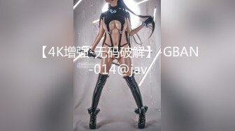 【4K增强-无码破解】-GBAN-014@jav