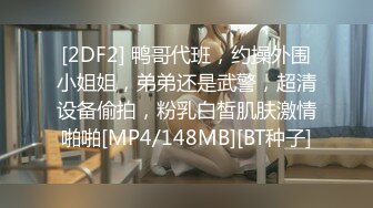 [2DF2] 鸭哥代班，约操外围小姐姐，弟弟还是武警，超清设备偷拍，粉乳白皙肌肤激情啪啪[MP4/148MB][BT种子]