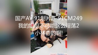 国产AV 91制片厂 91CM249 我的姐姐不可能这么淫荡2 小林杏的啊!