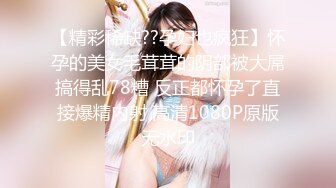 【精彩稀缺??孕妇也疯狂】怀孕的美女毛茸茸的阴部被大屌搞得乱78糟 反正都怀孕了直接爆精内射 高清1080P原版无水印