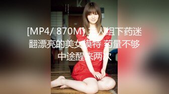 [MP4/ 870M] 三人组下药迷翻漂亮的美女模特 药量不够中途醒来两次