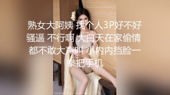 熟女大阿姨 找个人3P好不好骚逼 不行啊 大白天在家偷情 都不敢大声叫 小内内挡脸一拳把手机