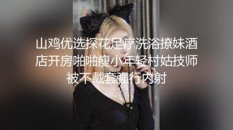 山鸡优选探花足疗洗浴撩妹酒店开房啪啪瘦小年轻村姑技师被不戴套强行内射