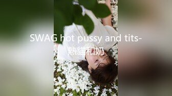 SWAG hot pussy and tits-熱貓和奶