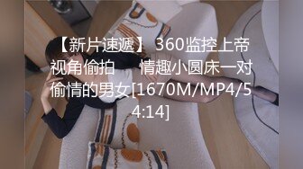 【新片速遞】 360监控上帝视角偷拍❤️情趣小圆床一对偷情的男女[1670M/MP4/54:14]