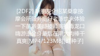 [2DF2] 听朋友介绍某桑拿按摩会所服务挺好老陈也来体验一下苗条美腿技师胸推毒龙口嗨游走全身最后在用大肉棒干真爽[MP4/123MB][BT种子]