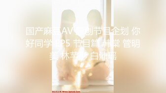 国产麻豆AV 原创节目企划 你好同学 EP5 节目篇 韩棠 管明美 林芊彤 白沛瑶