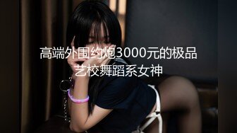 高端外围约炮3000元的极品艺校舞蹈系女神