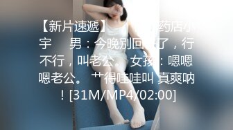 【新片速遞】 ❤️吉林药店小宇❤️男：今晚别回去了，行不行，叫老公。 女孩：嗯嗯嗯老公。 艹得哇哇叫 真爽呐！[31M/MP4/02:00]