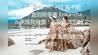 FC2-PPV-2947743 我不能回家，直到我等著 Erika-chan 来接我做爱！当我尝试它时，我正在等待一个令人惊讶的结果！最大量的质量暨喷射蚀刻来自