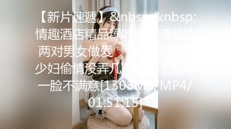 【新片速遞】&nbsp;&nbsp;情趣酒店精品绿叶房高清偷拍两对男女做爱❤️胖哥和单位少妇偷情没弄几下就射了姐姐一脸不满意[1303MB/MP4/01:51:15]