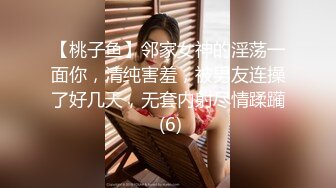 【桃子鱼】邻家女神的淫荡一面你，清纯害羞，被男友连操了好几天，无套内射尽情蹂躏 (6)