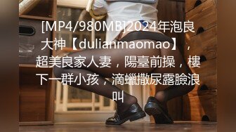 [MP4/980MB]2024年泡良大神【dulianmaomao】，超美良家人妻，陽臺前操，樓下一群小孩，滴蠟撒尿露臉浪叫