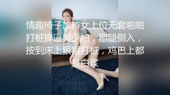 情趣椅子加持女上位无套啪啪打桩操逼美少妇，掰腿侧入，按到床上狠狠打桩，鸡巴上都是白浆