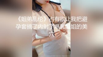 《姐弟乱伦》占有欲让我把避孕套摘了内射了爆乳姐姐的美穴